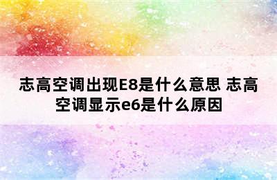 志高空调出现E8是什么意思 志高空调显示e6是什么原因